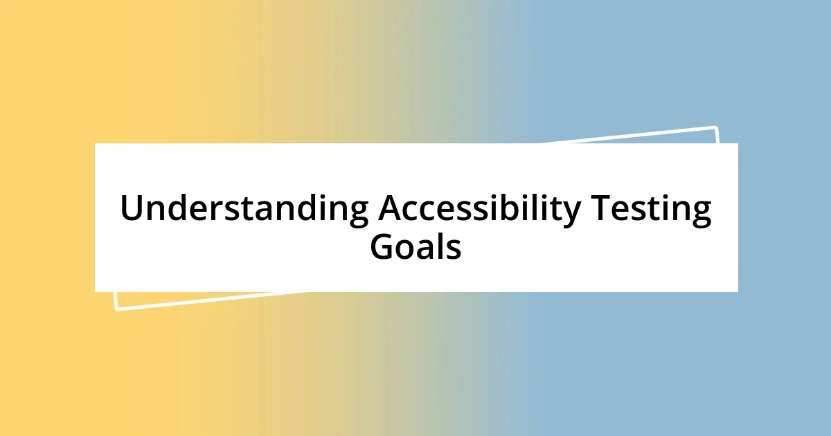 Understanding Accessibility Testing Goals