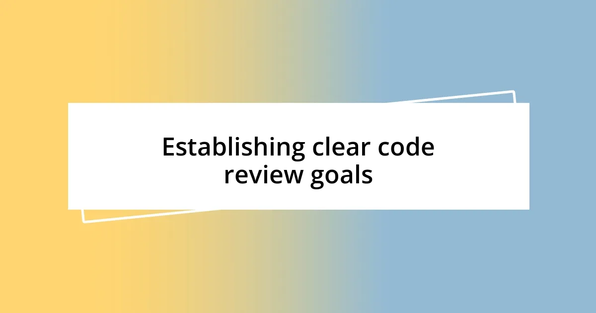 Establishing clear code review goals