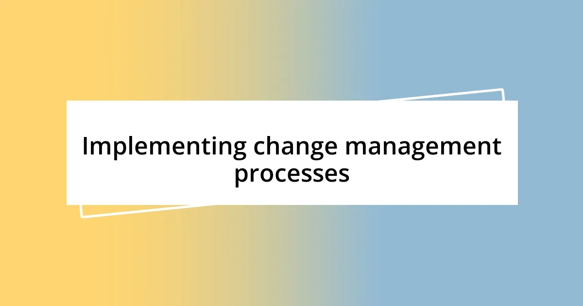 Implementing change management processes