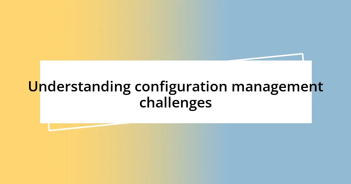 Understanding configuration management challenges