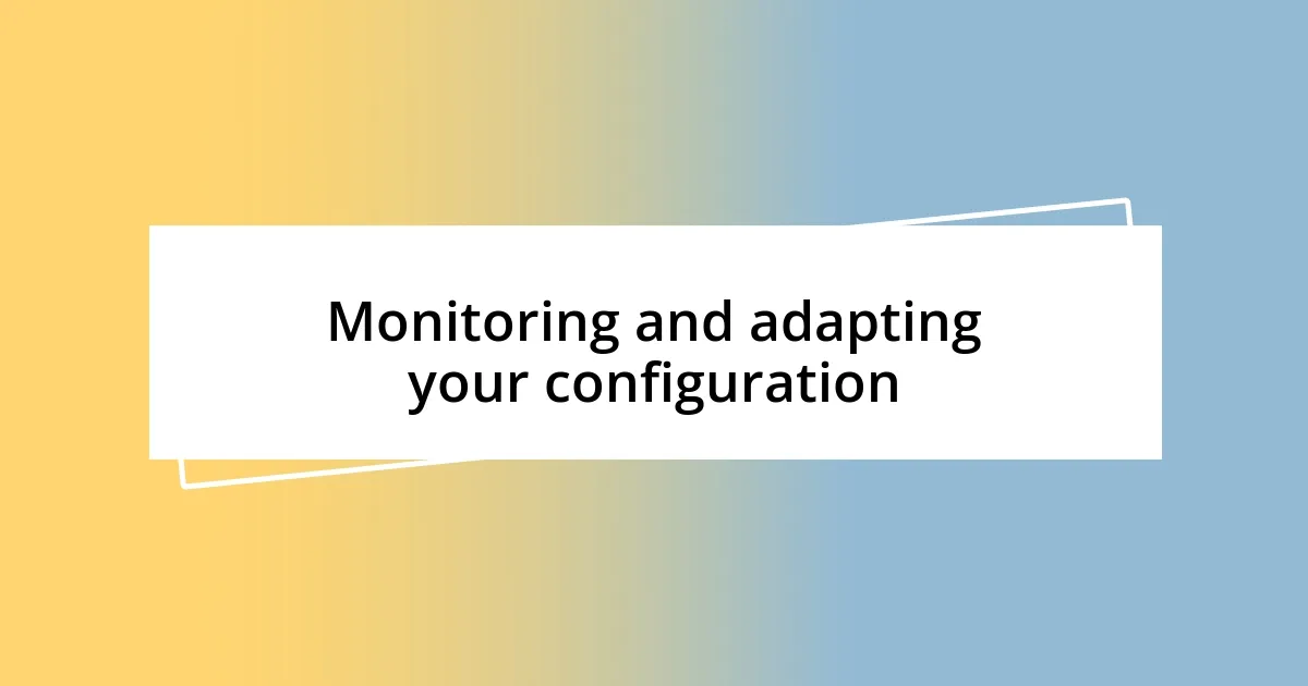Monitoring and adapting your configuration