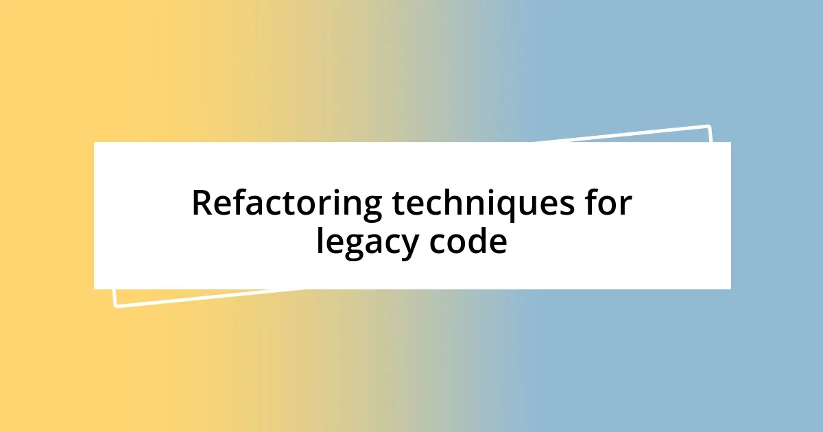 Refactoring techniques for legacy code