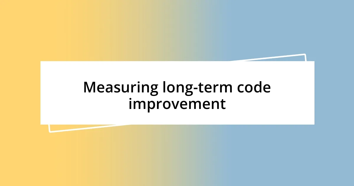 Measuring long-term code improvement