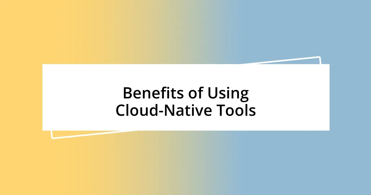 Benefits of Using Cloud-Native Tools