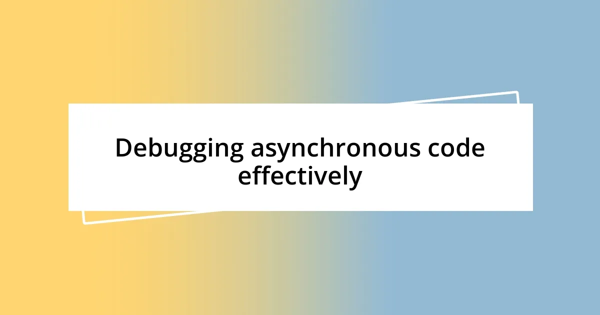 Debugging asynchronous code effectively