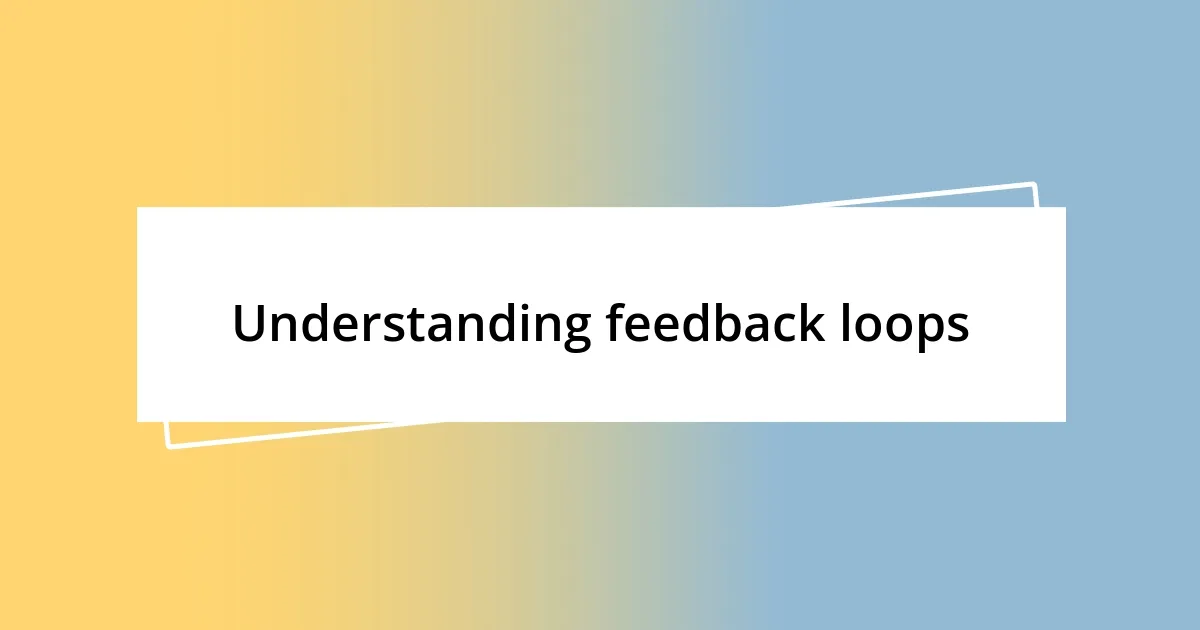 Understanding feedback loops