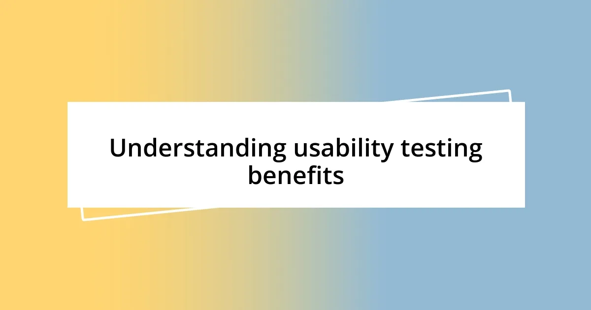 Understanding usability testing benefits