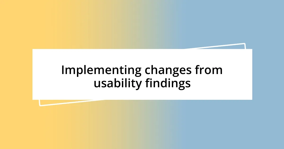 Implementing changes from usability findings